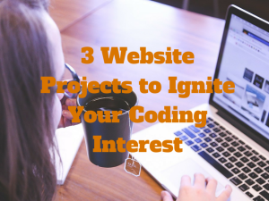 3 Website Projects to Ignite Your Coding Interest